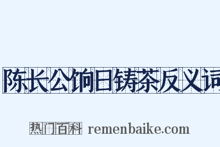 陈长公饷日铸茶反义词是什么意思的图片